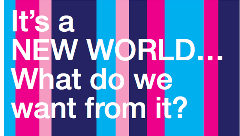 It’s a new world. What do we want from it?